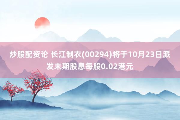 炒股配资论 长江制衣(00294)将于10月23日派发末期股息每股0.02港元