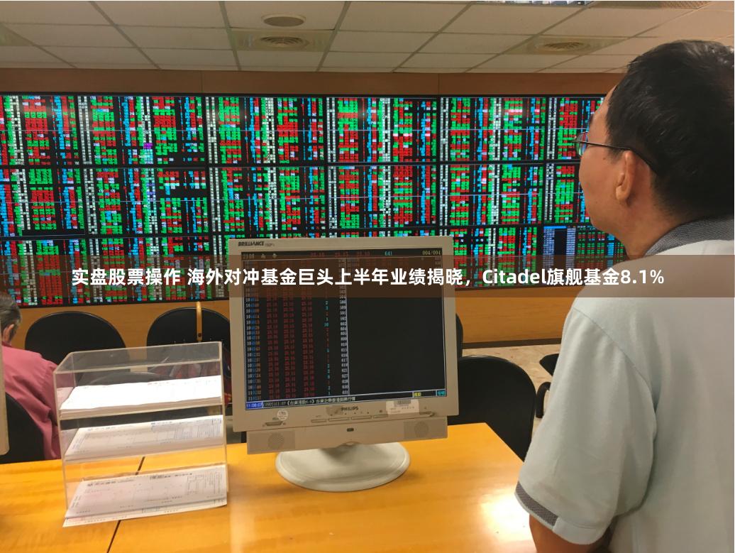 实盘股票操作 海外对冲基金巨头上半年业绩揭晓，Citadel旗舰基金8.1%