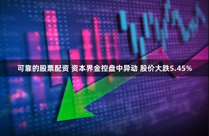 可靠的股票配资 资本界金控盘中异动 股价大跌5.45%