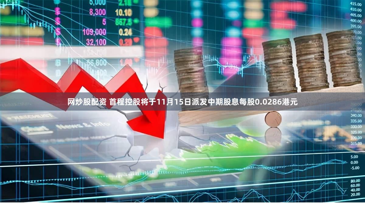 网炒股配资 首程控股将于11月15日派发中期股息每股0.0286港元