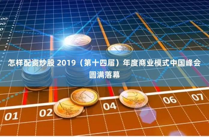 怎样配资炒股 2019（第十四届）年度商业模式中国峰会圆满落幕