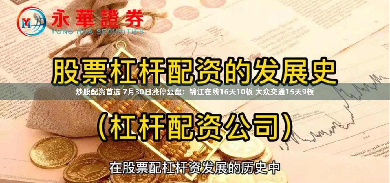 炒股配资首选 7月30日涨停复盘：锦江在线16天10板 大众交通15天9板