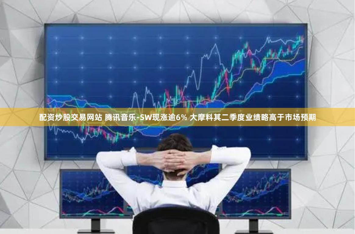 配资炒股交易网站 腾讯音乐-SW现涨逾6% 大摩料其二季度业绩略高于市场预期