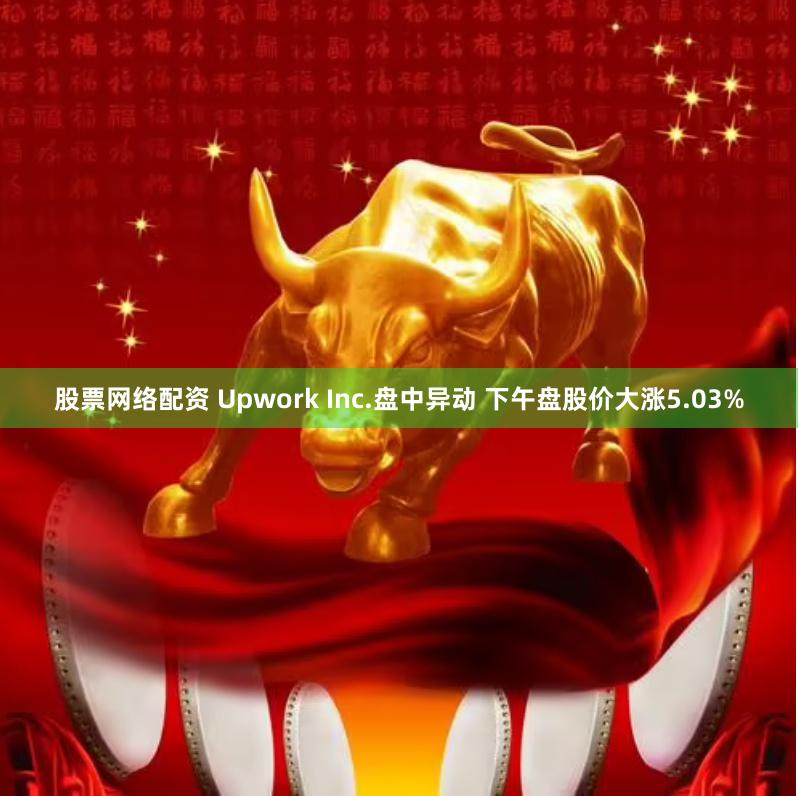 股票网络配资 Upwork Inc.盘中异动 下午盘股价大涨5.03%