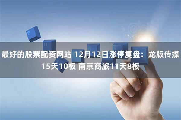 最好的股票配资网站 12月12日涨停复盘：龙版传媒15天10板 南京商旅11天8板