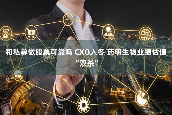 和私募做股票可靠吗 CXO入冬 药明生物业绩估值“双杀”