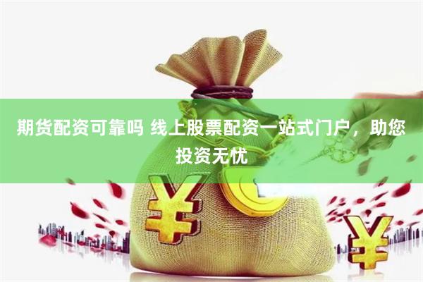 期货配资可靠吗 线上股票配资一站式门户，助您投资无忧