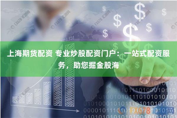 上海期货配资 专业炒股配资门户：一站式配资服务，助您掘金股海