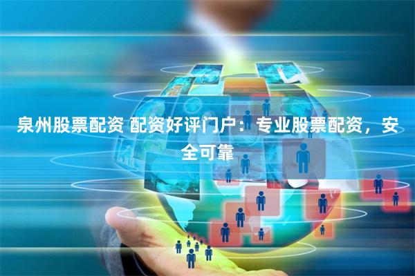 泉州股票配资 配资好评门户：专业股票配资，安全可靠