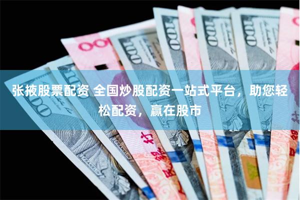 张掖股票配资 全国炒股配资一站式平台，助您轻松配资，赢在股市