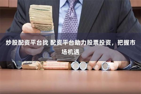 炒股配资平台找 配资平台助力股票投资，把握市场机遇