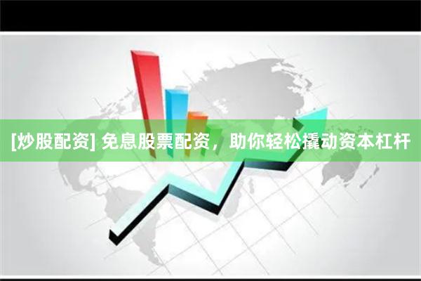 [炒股配资] 免息股票配资，助你轻松撬动资本杠杆