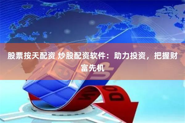股票按天配资 炒股配资软件：助力投资，把握财富先机