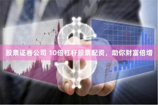 股票证卷公司 10倍杠杆股票配资，助你财富倍增