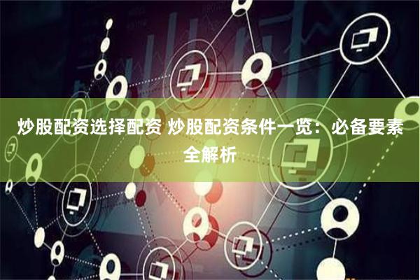 炒股配资选择配资 炒股配资条件一览：必备要素全解析