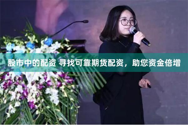 股市中的配资 寻找可靠期货配资，助您资金倍增