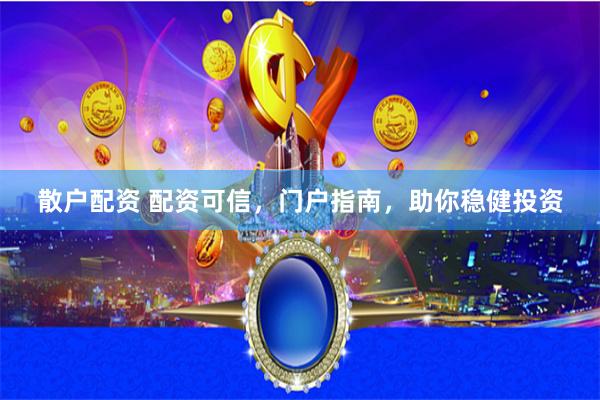 散户配资 配资可信，门户指南，助你稳健投资