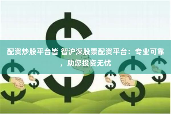 配资炒股平台皆 智沪深股票配资平台：专业可靠，助您投资无忧