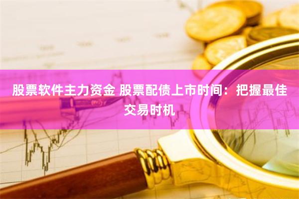 股票软件主力资金 股票配债上市时间：把握最佳交易时机