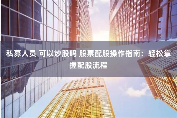 私募人员 可以炒股吗 股票配股操作指南：轻松掌握配股流程