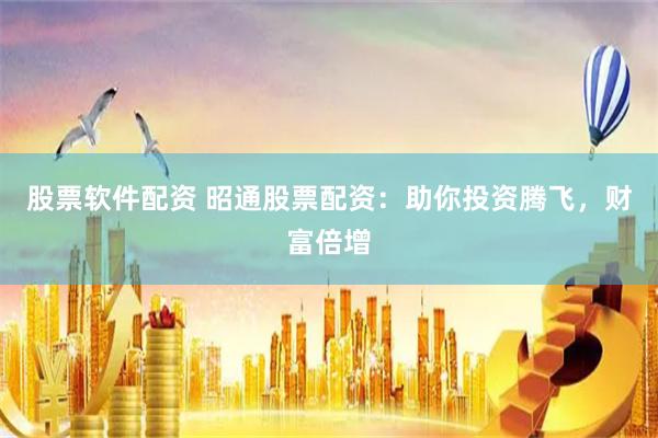 股票软件配资 昭通股票配资：助你投资腾飞，财富倍增