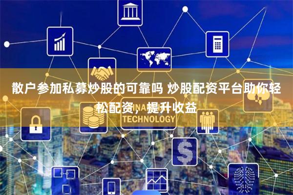 散户参加私募炒股的可靠吗 炒股配资平台助你轻松配资，提升收益