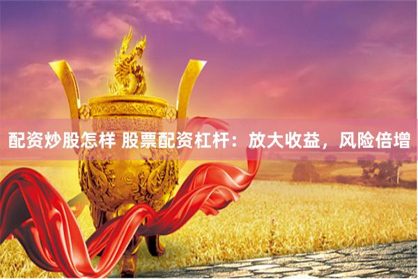 配资炒股怎样 股票配资杠杆：放大收益，风险倍增
