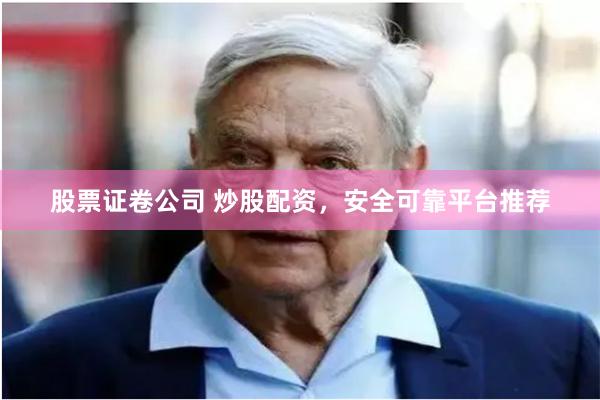 股票证卷公司 炒股配资，安全可靠平台推荐