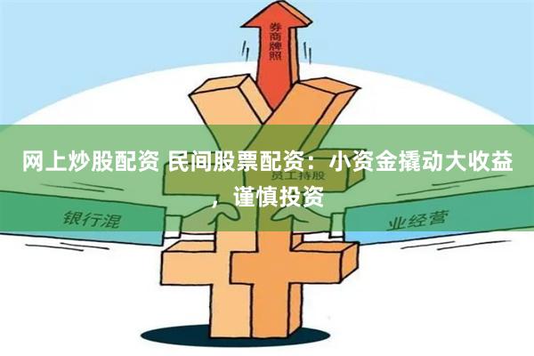 网上炒股配资 民间股票配资：小资金撬动大收益，谨慎投资