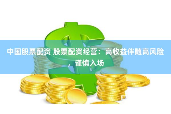 中国股票配资 股票配资经营：高收益伴随高风险，谨慎入场