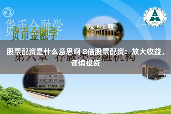 股票配资是什么意思啊 8倍股票配资：放大收益，谨慎投资