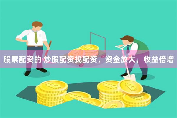 股票配资的 炒股配资找配资，资金放大，收益倍增
