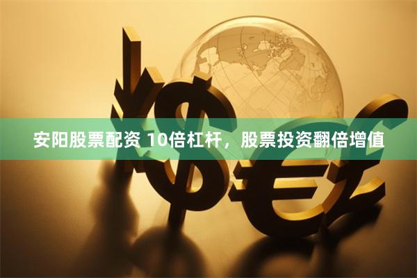 安阳股票配资 10倍杠杆，股票投资翻倍增值