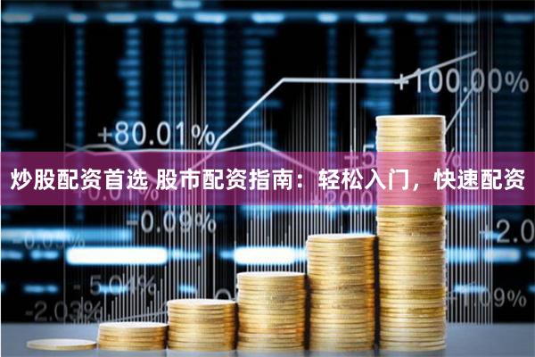 炒股配资首选 股市配资指南：轻松入门，快速配资